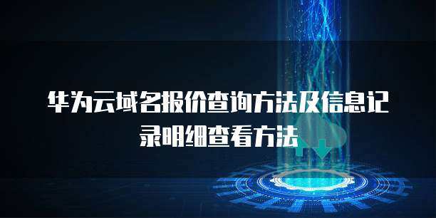 域名報(bào)價(jià)查詢與注冊(cè)信息記錄明細(xì)查看指南